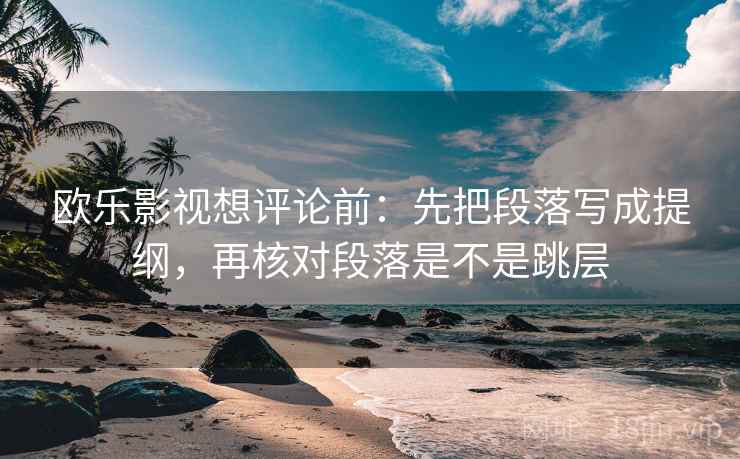欧乐影视想评论前：先把段落写成提纲，再核对段落是不是跳层