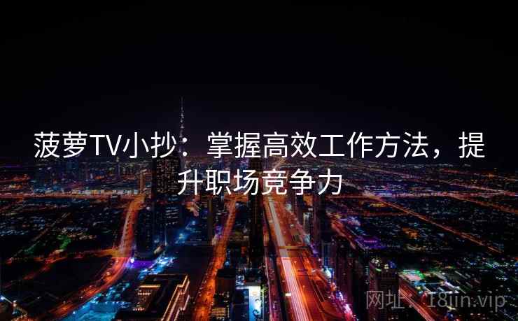 菠萝TV小抄：掌握高效工作方法，提升职场竞争力