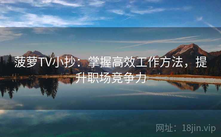 菠萝TV小抄：掌握高效工作方法，提升职场竞争力