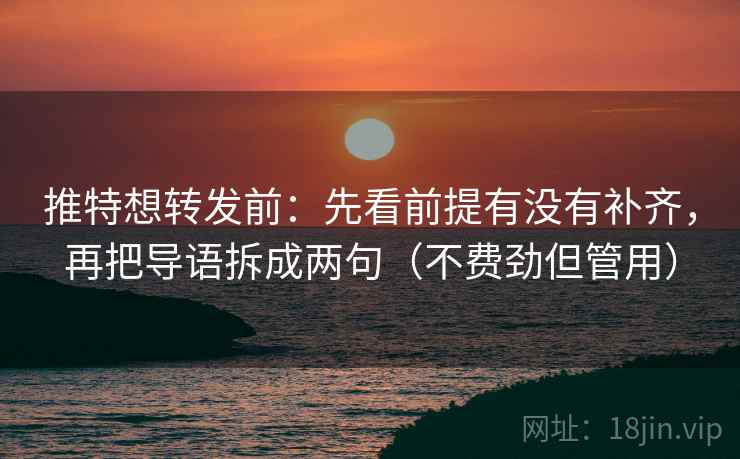 推特想转发前：先看前提有没有补齐，再把导语拆成两句（不费劲但管用）
