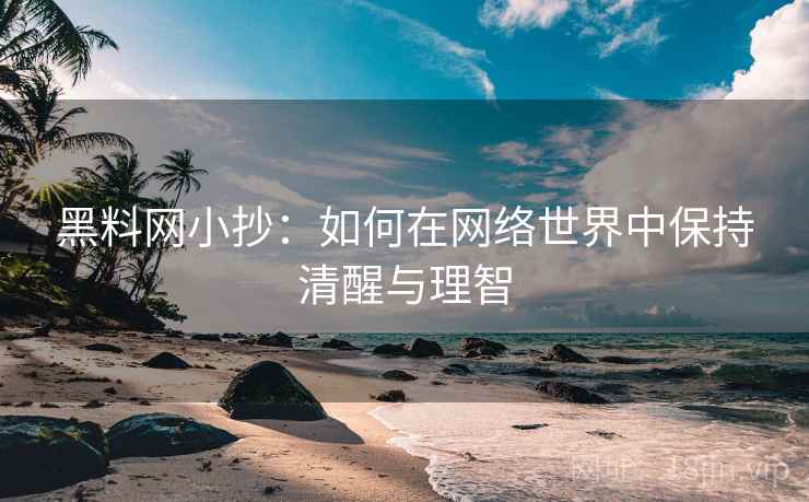 黑料网小抄：如何在网络世界中保持清醒与理智