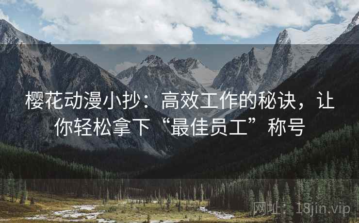 樱花动漫小抄：高效工作的秘诀，让你轻松拿下“最佳员工”称号