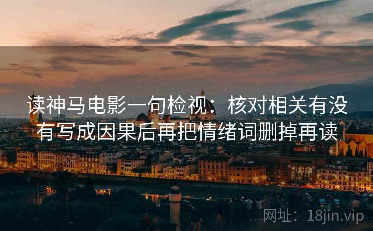 读神马电影一句检视：核对相关有没有写成因果后再把情绪词删掉再读