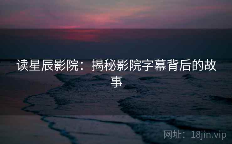 读星辰影院：揭秘影院字幕背后的故事