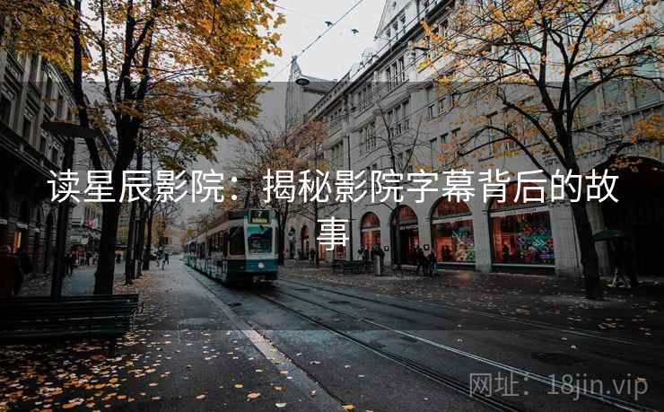 读星辰影院：揭秘影院字幕背后的故事