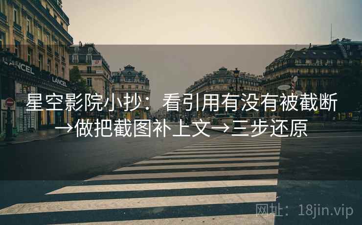 星空影院小抄：看引用有没有被截断→做把截图补上文→三步还原