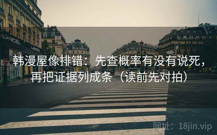 韩漫屋像排错：先查概率有没有说死，再把证据列成条（读前先对拍）