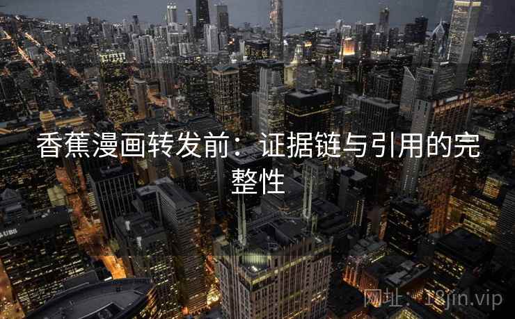 香蕉漫画转发前：证据链与引用的完整性