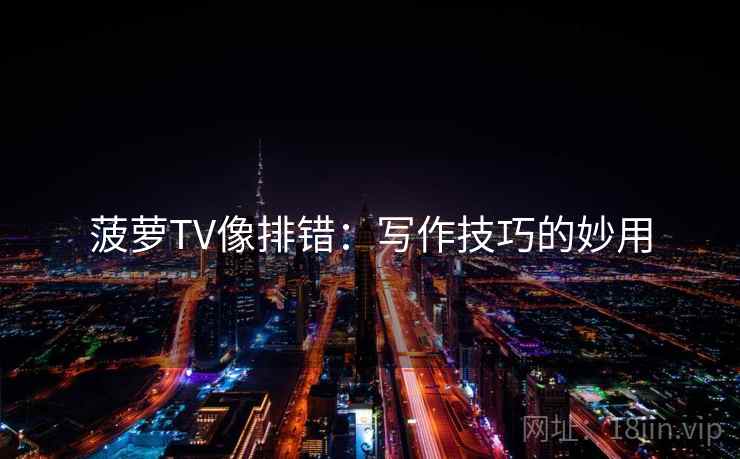菠萝TV像排错：写作技巧的妙用