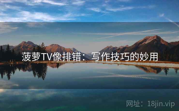 菠萝TV像排错：写作技巧的妙用