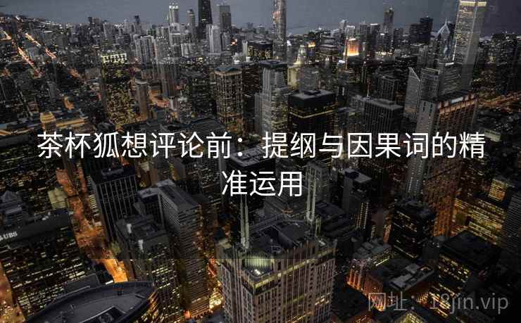 茶杯狐想评论前：提纲与因果词的精准运用