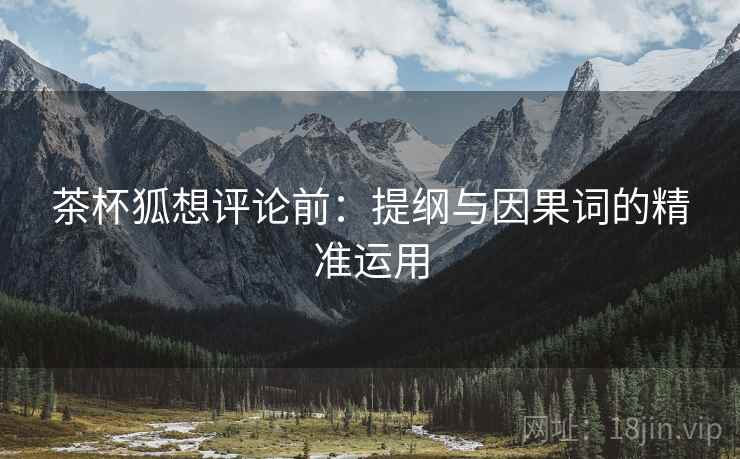 茶杯狐想评论前：提纲与因果词的精准运用