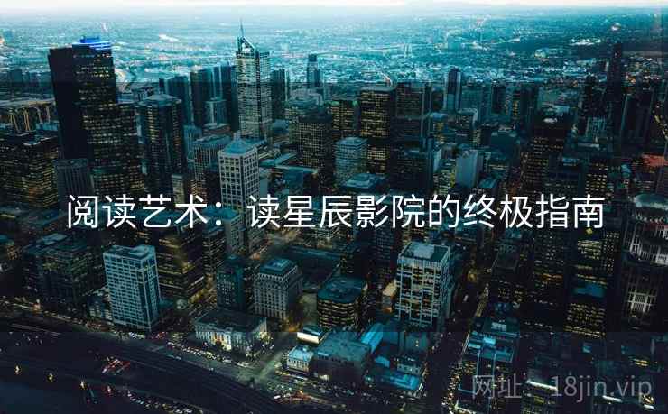 阅读艺术：读星辰影院的终极指南