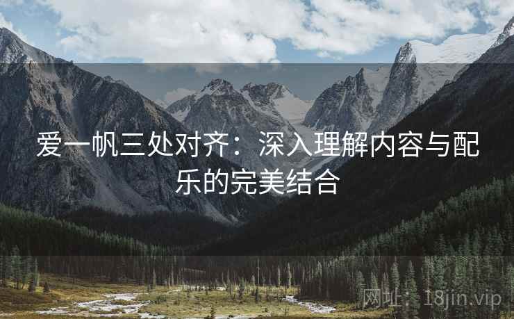 爱一帆三处对齐：深入理解内容与配乐的完美结合