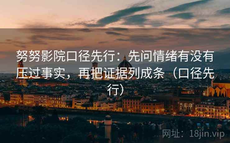 努努影院口径先行：先问情绪有没有压过事实，再把证据列成条（口径先行）
