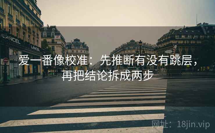 爱一番像校准：先推断有没有跳层，再把结论拆成两步