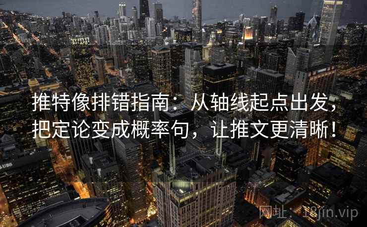 推特像排错指南：从轴线起点出发，把定论变成概率句，让推文更清晰！