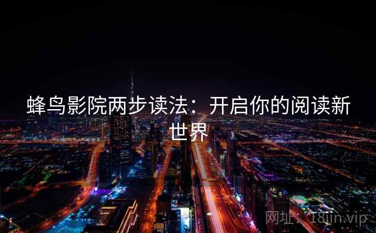 蜂鸟影院两步读法：开启你的阅读新世界