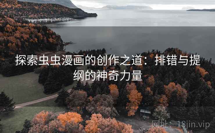 探索虫虫漫画的创作之道：排错与提纲的神奇力量
