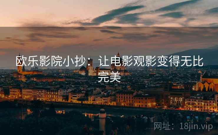 欧乐影院小抄：让电影观影变得无比完美