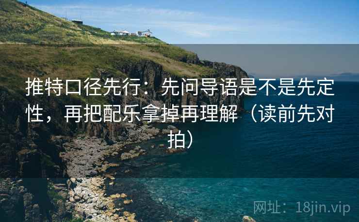 推特口径先行：先问导语是不是先定性，再把配乐拿掉再理解（读前先对拍）