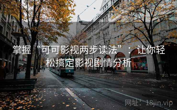 掌握“可可影视两步读法”：让你轻松搞定影视剧情分析