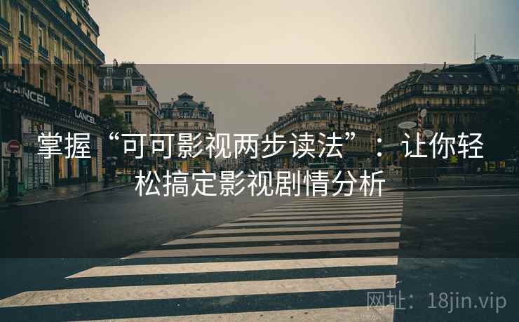 掌握“可可影视两步读法”：让你轻松搞定影视剧情分析