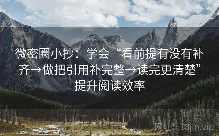 微密圈小抄：学会“看前提有没有补齐→做把引用补完整→读完更清楚”提升阅读效率