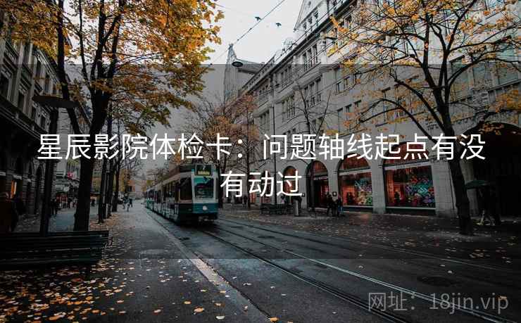 星辰影院体检卡：问题轴线起点有没有动过