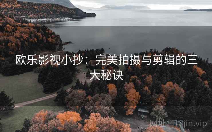 欧乐影视小抄：完美拍摄与剪辑的三大秘诀