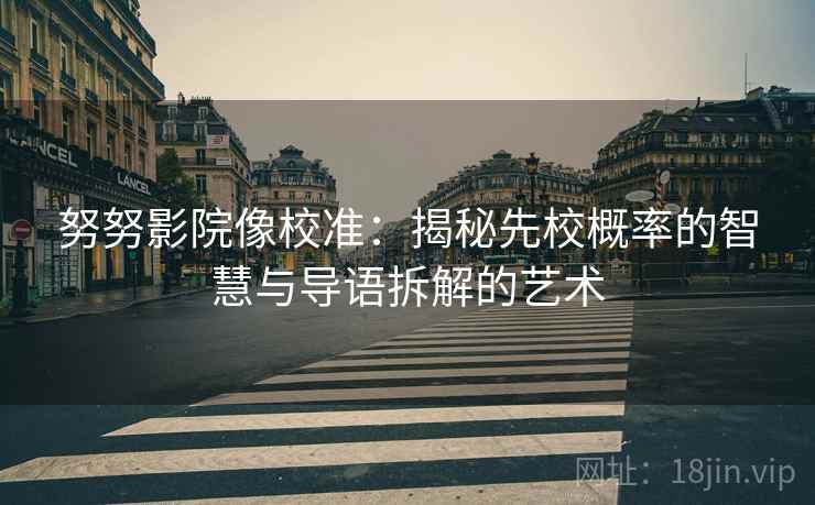 努努影院像校准：揭秘先校概率的智慧与导语拆解的艺术