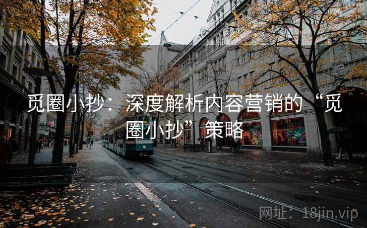 觅圈小抄：深度解析内容营销的“觅圈小抄”策略