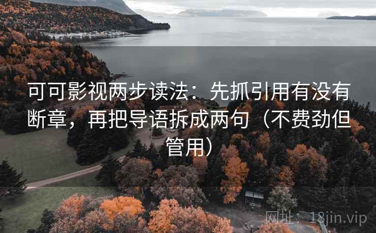 可可影视两步读法：先抓引用有没有断章，再把导语拆成两句（不费劲但管用）
