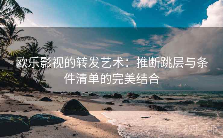 欧乐影视的转发艺术：推断跳层与条件清单的完美结合