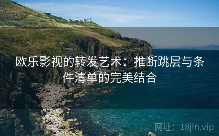 欧乐影视的转发艺术：推断跳层与条件清单的完美结合