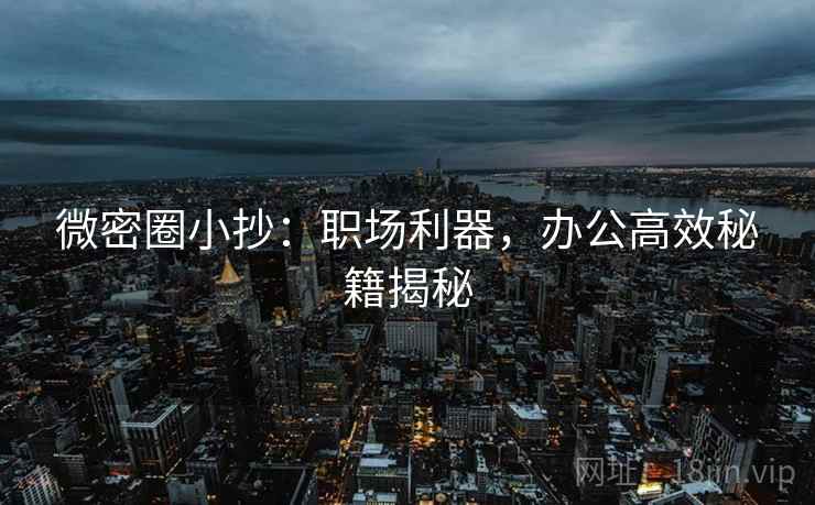 微密圈小抄：职场利器，办公高效秘籍揭秘