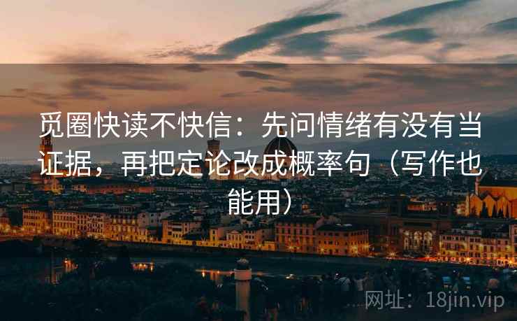 觅圈快读不快信：先问情绪有没有当证据，再把定论改成概率句（写作也能用）