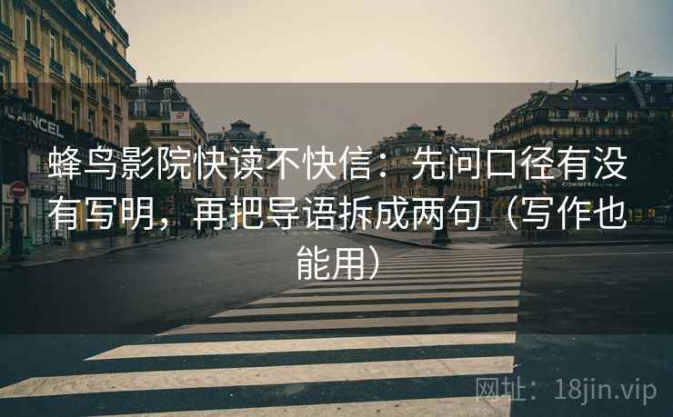 蜂鸟影院快读不快信:先问口径有没有写明,再把导语拆成两句(写作也能用) 蜂鸟影院快读不快信:先问口径有没有写明,再把导语拆成两句(写作也能用)