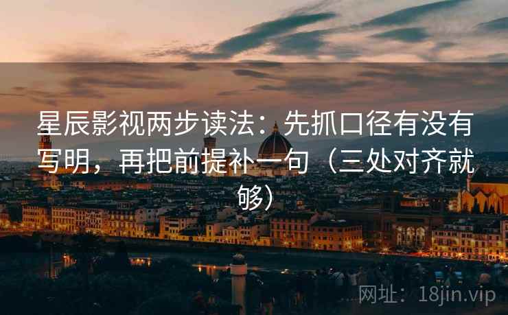 星辰影视两步读法：先抓口径有没有写明，再把前提补一句（三处对齐就够）