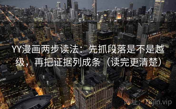 YY漫画两步读法：先抓段落是不是越级，再把证据列成条（读完更清楚）
