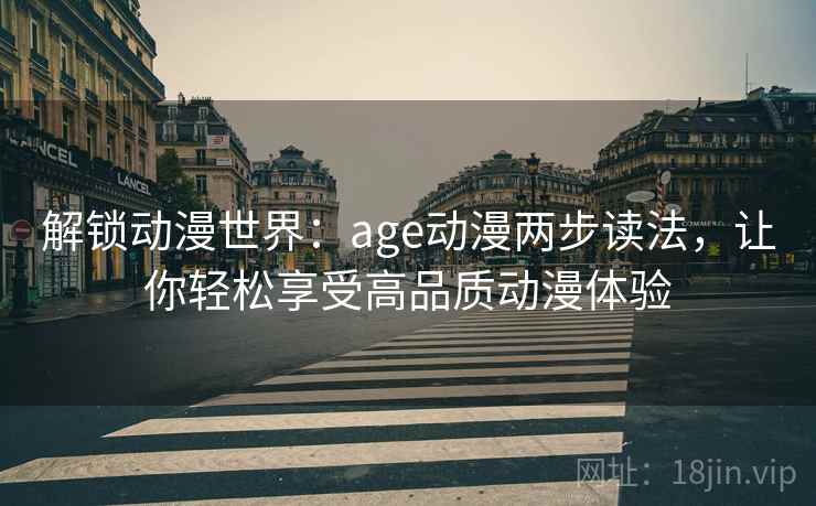 解锁动漫世界：age动漫两步读法，让你轻松享受高品质动漫体验