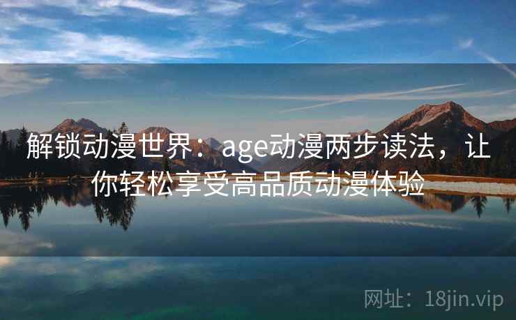 解锁动漫世界：age动漫两步读法，让你轻松享受高品质动漫体验