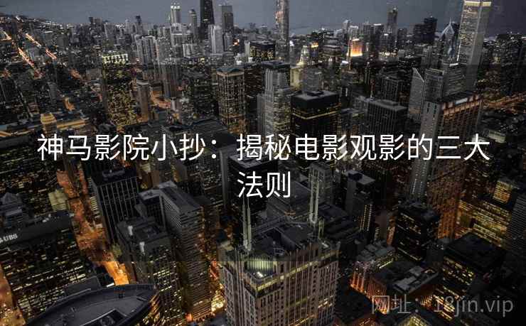 神马影院小抄：揭秘电影观影的三大法则