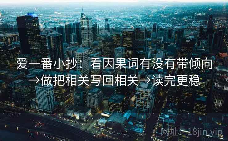 爱一番小抄：看因果词有没有带倾向→做把相关写回相关→读完更稳