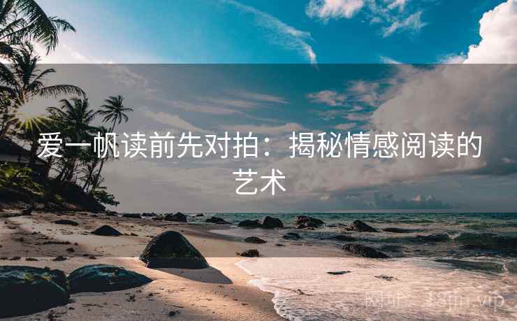 爱一帆读前先对拍：揭秘情感阅读的艺术