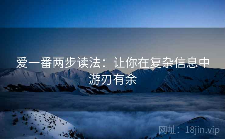 爱一番两步读法：让你在复杂信息中游刃有余
