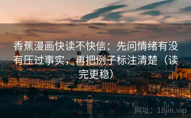香蕉漫画快读不快信：先问情绪有没有压过事实，再把例子标注清楚（读完更稳）