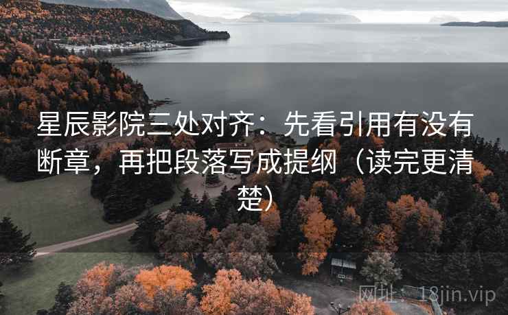 星辰影院三处对齐:先看引用有没有断章,再把段落写成提纲(读完更清楚) 星辰影院三处对齐:先看引用有没有断章,再把段落写成提纲(读完更清楚)