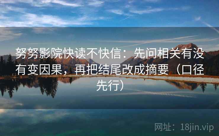 努努影院快读不快信：先问相关有没有变因果，再把结尾改成摘要（口径先行）