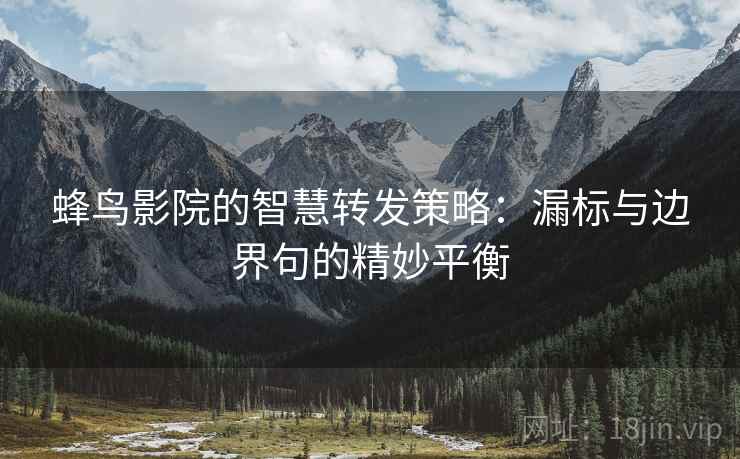 蜂鸟影院的智慧转发策略：漏标与边界句的精妙平衡